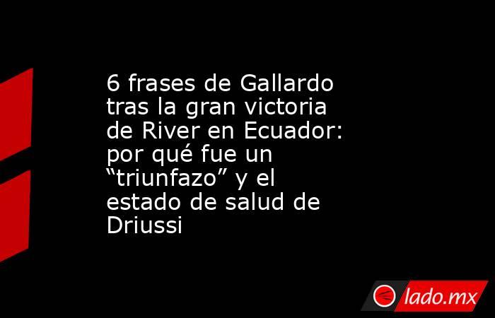 6 frases de Gallardo tras la gran victoria de River en Ecuador: por qué fue un “triunfazo” y el estado de salud de Driussi. Noticias en tiempo real