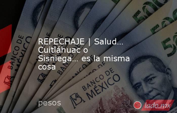 REPECHAJE | Salud… Cuitláhuac o Sisniega… es la misma cosa. Noticias en tiempo real