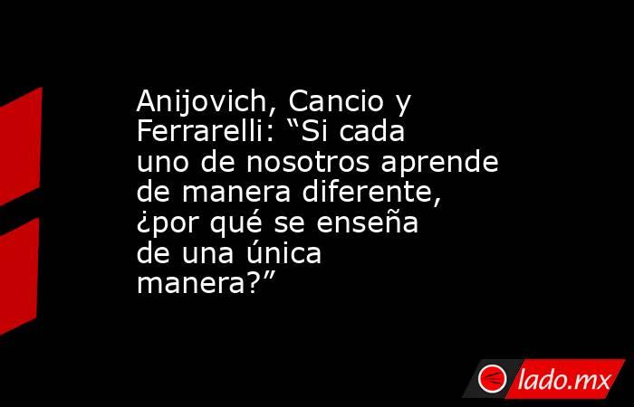 Anijovich, Cancio y Ferrarelli: “Si cada uno de nosotros aprende de manera diferente, ¿por qué se enseña de una única manera?” . Noticias en tiempo real