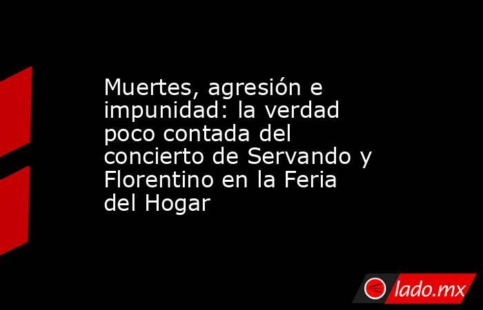 Muertes, agresión e impunidad: la verdad poco contada del concierto de Servando y Florentino en la Feria del Hogar. Noticias en tiempo real