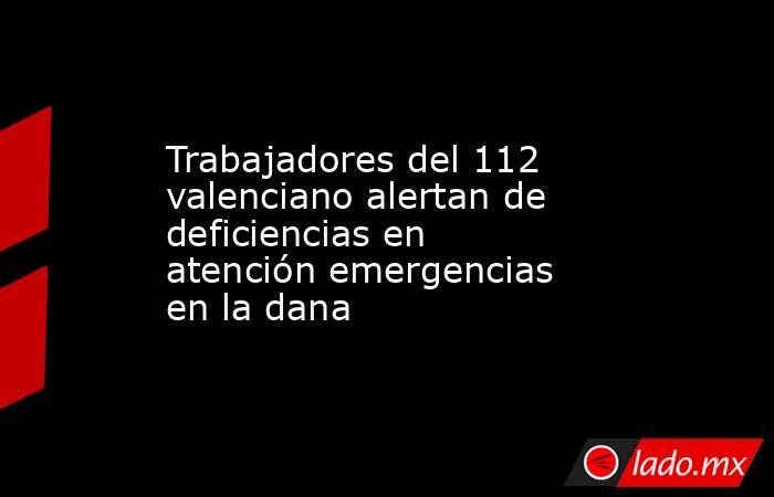 Trabajadores del 112 valenciano alertan de deficiencias en atención emergencias en la dana. Noticias en tiempo real