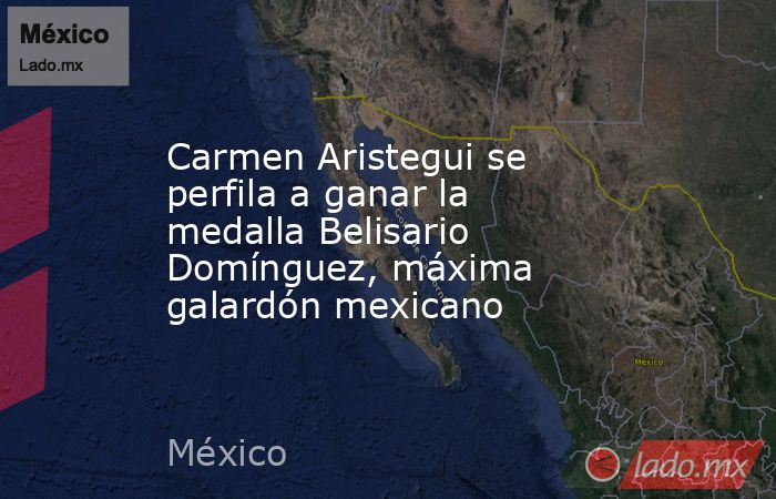 Carmen Aristegui se perfila a ganar la medalla Belisario Domínguez, máxima galardón mexicano. Noticias en tiempo real