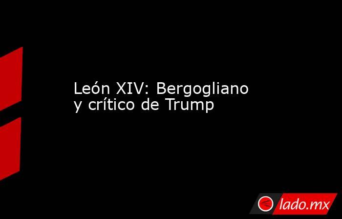 León XIV: Bergogliano y crítico de Trump. Noticias en tiempo real