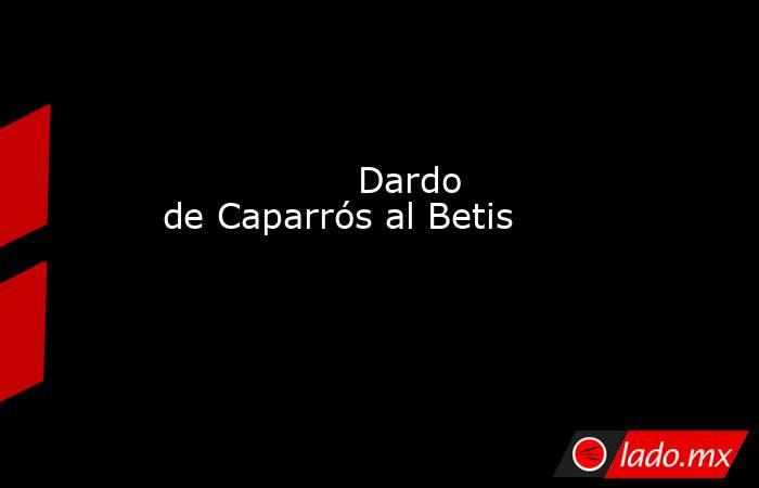                                                                 Dardo de Caparrós al Betis                                                            . Noticias en tiempo real
