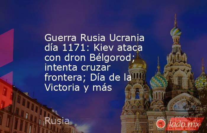 Guerra Rusia Ucrania día 1171: Kiev ataca con dron Bélgorod; intenta cruzar frontera; Día de la Victoria y más. Noticias en tiempo real