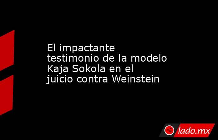 El impactante testimonio de la modelo Kaja Sokola en el juicio contra Weinstein. Noticias en tiempo real
