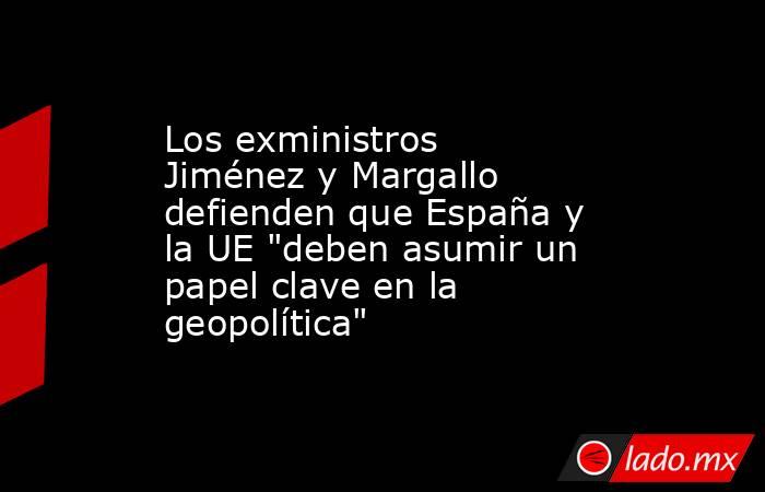 Los exministros Jiménez y Margallo defienden que España y la UE 