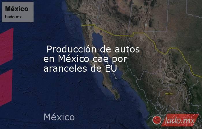  Producción de autos en México cae por aranceles de EU. Noticias en tiempo real