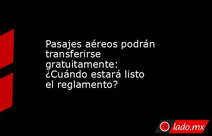 Pasajes aéreos podrán transferirse gratuitamente: ¿Cuándo estará listo el reglamento?. Noticias en tiempo real