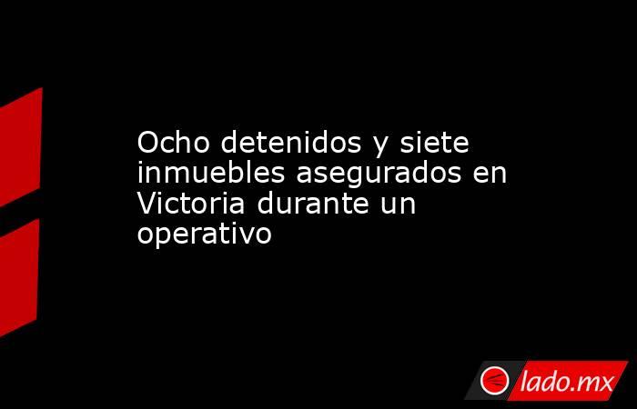 Ocho detenidos y siete inmuebles asegurados en Victoria durante un operativo. Noticias en tiempo real
