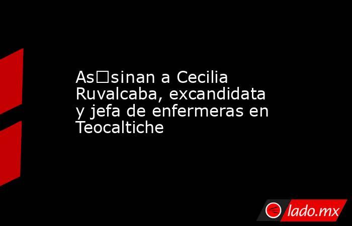 As€s¡nan a Cecilia Ruvalcaba, excandidata y jefa de enfermeras en Teocaltiche. Noticias en tiempo real