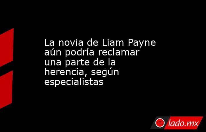 La novia de Liam Payne aún podría reclamar una parte de la herencia, según especialistas. Noticias en tiempo real