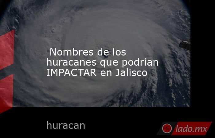  Nombres de los huracanes que podrían IMPACTAR en Jalisco. Noticias en tiempo real