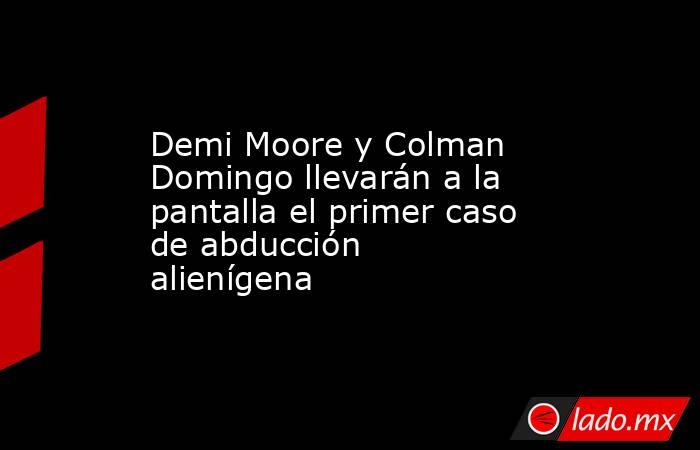 Demi Moore y Colman Domingo llevarán a la pantalla el primer caso de abducción alienígena. Noticias en tiempo real