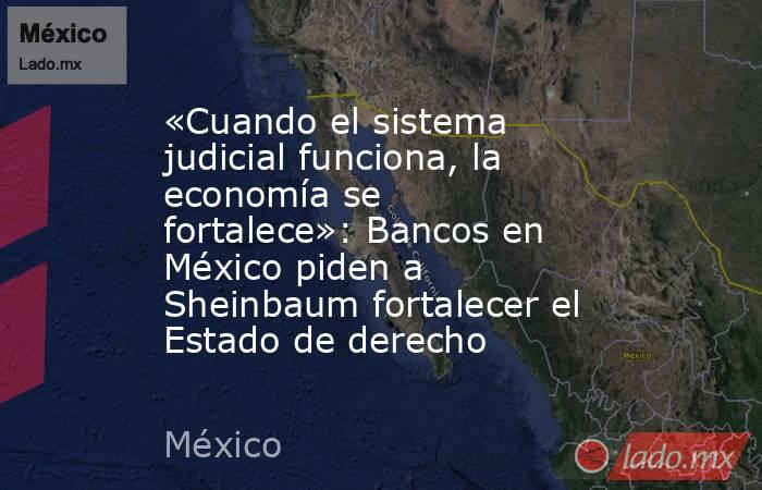 «Cuando el sistema judicial funciona, la economía se fortalece»: Bancos en México piden a Sheinbaum fortalecer el Estado de derecho. Noticias en tiempo real