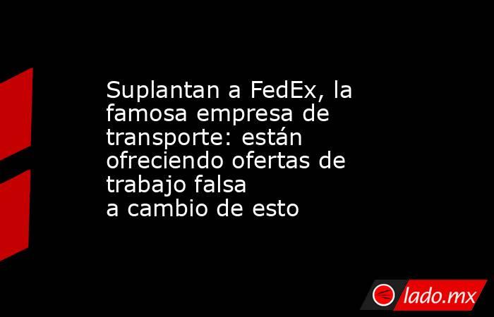 Suplantan a FedEx, la famosa empresa de transporte: están ofreciendo ofertas de trabajo falsa a cambio de esto. Noticias en tiempo real