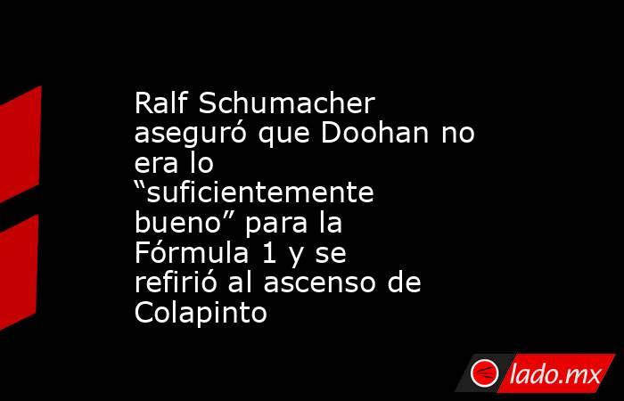 Ralf Schumacher aseguró que Doohan no era lo “suficientemente bueno” para la Fórmula 1 y se refirió al ascenso de Colapinto. Noticias en tiempo real