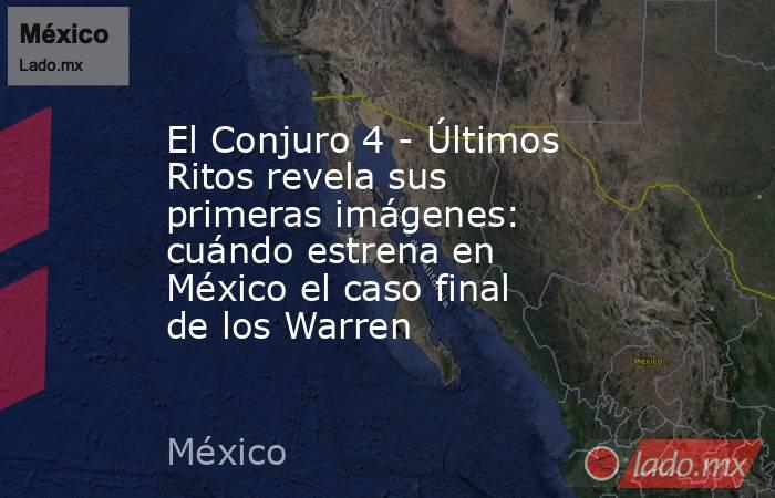 El Conjuro 4 - Últimos Ritos revela sus primeras imágenes: cuándo estrena en México el caso final de los Warren. Noticias en tiempo real