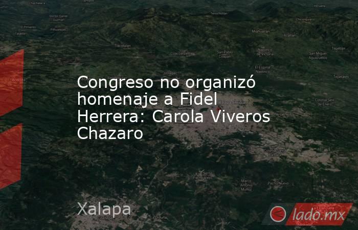 Congreso no organizó homenaje a Fidel Herrera: Carola Viveros Chazaro. Noticias en tiempo real