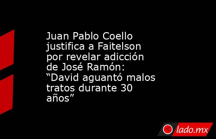 Juan Pablo Coello justifica a Faitelson por revelar adicción de José Ramón: “David aguantó malos tratos durante 30 años”. Noticias en tiempo real