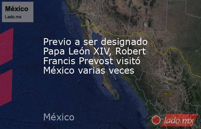 Previo a ser designado Papa León XIV, Robert Francis Prevost visitó México varias veces. Noticias en tiempo real