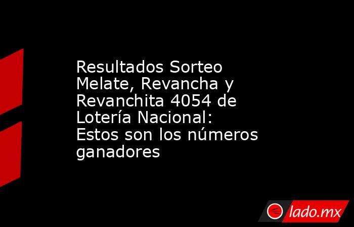 Resultados Sorteo Melate, Revancha y Revanchita 4054 de Lotería Nacional: Estos son los números ganadores. Noticias en tiempo real