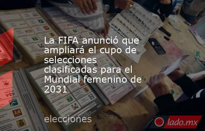La FIFA anunció que ampliará el cupo de selecciones clasificadas para el Mundial femenino de 2031. Noticias en tiempo real