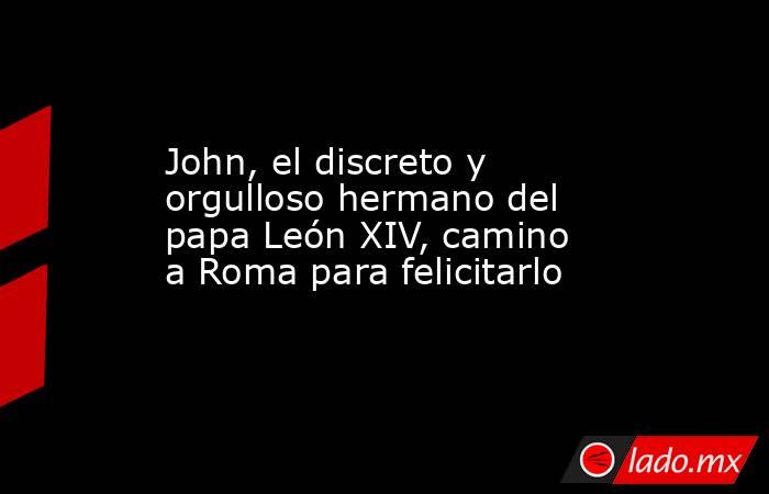 John, el discreto y orgulloso hermano del papa León XIV, camino a Roma para felicitarlo. Noticias en tiempo real