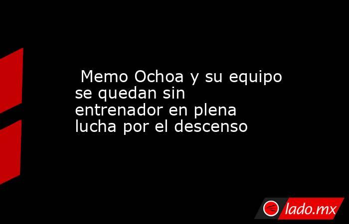  Memo Ochoa y su equipo se quedan sin entrenador en plena lucha por el descenso. Noticias en tiempo real