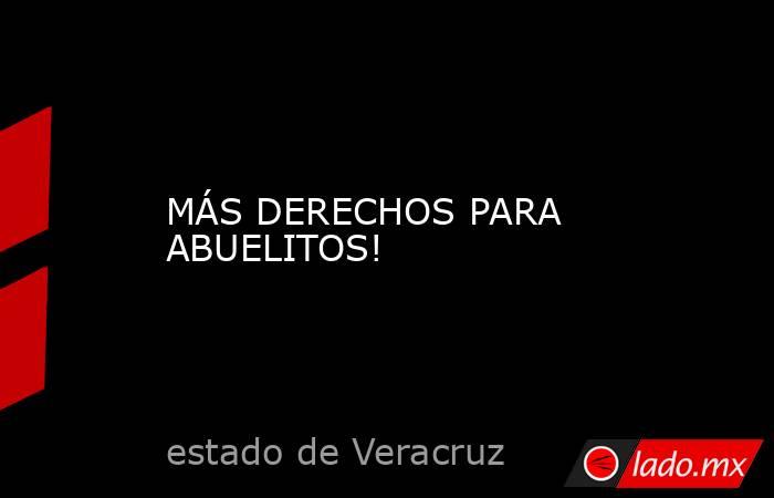 MÁS DERECHOS PARA ABUELITOS!. Noticias en tiempo real