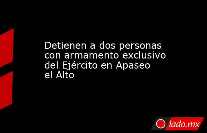 Detienen a dos personas con armamento exclusivo del Ejército en Apaseo el Alto. Noticias en tiempo real