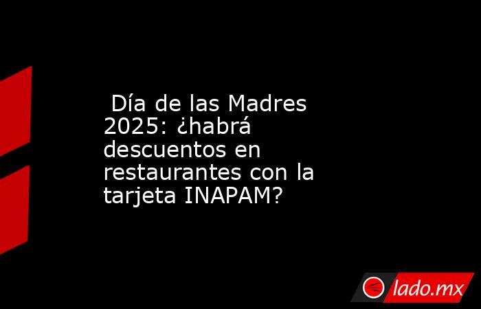  Día de las Madres 2025: ¿habrá descuentos en restaurantes con la tarjeta INAPAM?. Noticias en tiempo real