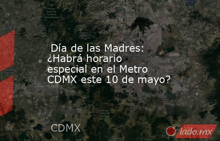  Día de las Madres: ¿Habrá horario especial en el Metro CDMX este 10 de mayo?. Noticias en tiempo real