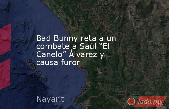 Bad Bunny reta a un combate a Saúl “El Canelo” Álvarez y causa furor. Noticias en tiempo real