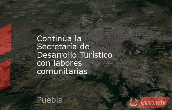 Continúa la Secretaría de Desarrollo Turístico con labores comunitarias. Noticias en tiempo real