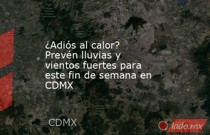 ¿Adiós al calor? Prevén lluvias y vientos fuertes para este fin de semana en CDMX. Noticias en tiempo real