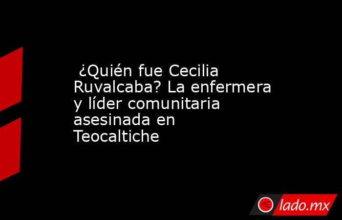  ¿Quién fue Cecilia Ruvalcaba? La enfermera y líder comunitaria asesinada en Teocaltiche. Noticias en tiempo real