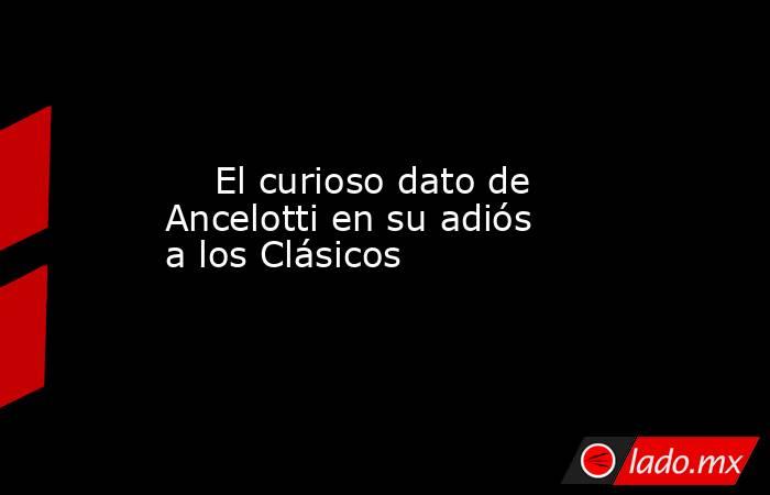                             El curioso dato de Ancelotti en su adiós a los Clásicos                        . Noticias en tiempo real