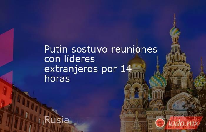 Putin sostuvo reuniones con líderes extranjeros por 14 horas. Noticias en tiempo real