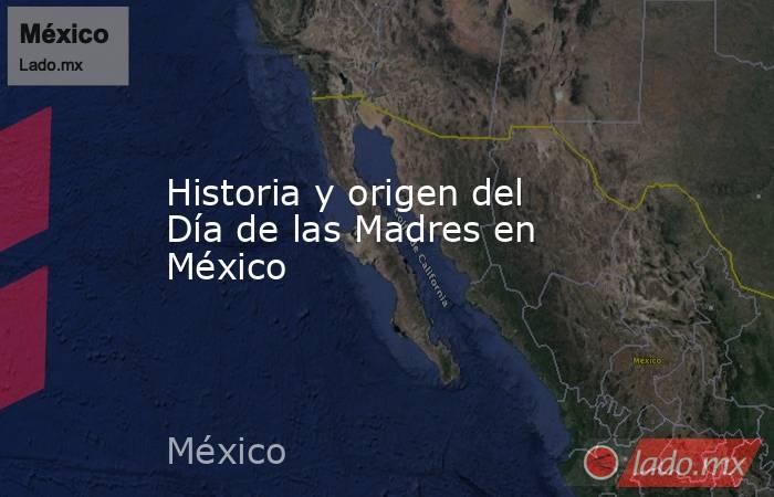 Historia y origen del Día de las Madres en México. Noticias en tiempo real