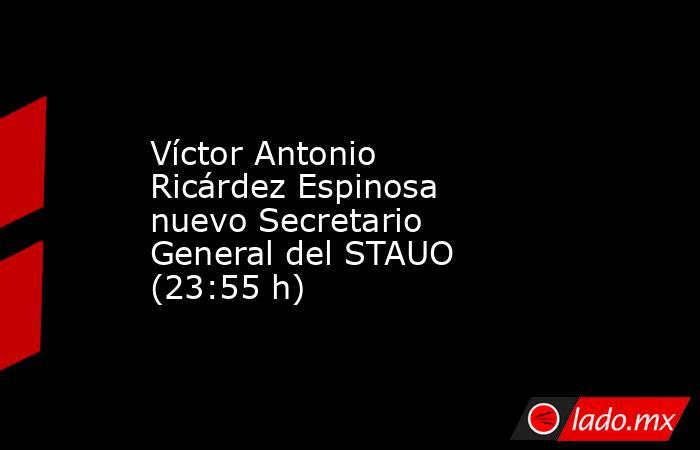 Víctor Antonio Ricárdez Espinosa nuevo Secretario General del STAUO (23:55 h). Noticias en tiempo real