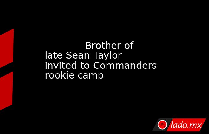            Brother of late Sean Taylor invited to Commanders rookie camp        . Noticias en tiempo real