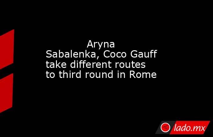             Aryna Sabalenka, Coco Gauff take different routes to third round in Rome        . Noticias en tiempo real
