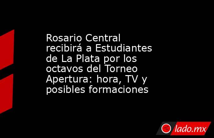Rosario Central recibirá a Estudiantes de La Plata por los octavos del Torneo Apertura: hora, TV y posibles formaciones. Noticias en tiempo real