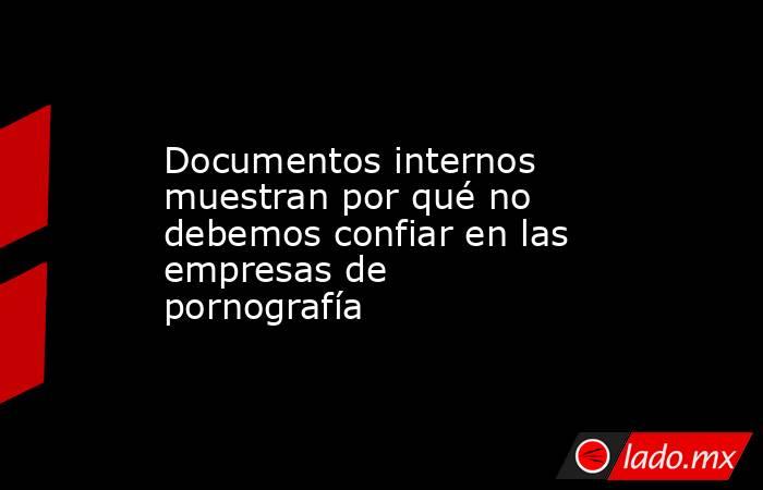 Documentos internos muestran por qué no debemos confiar en las empresas de pornografía. Noticias en tiempo real
