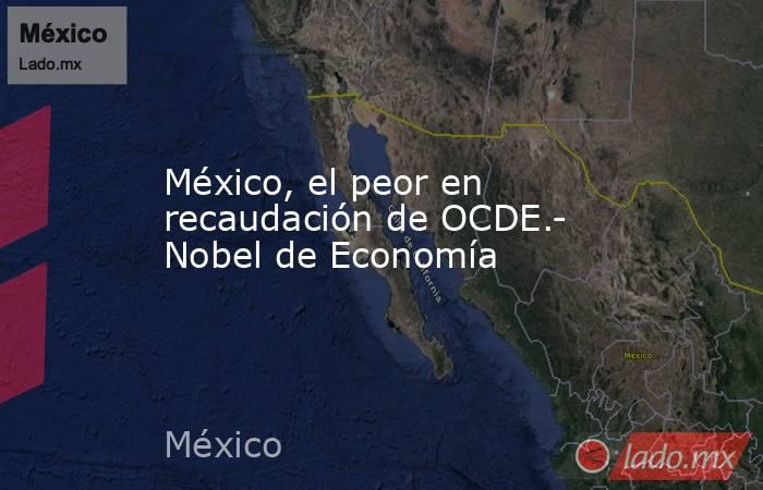 México, el peor en recaudación de OCDE.- Nobel de Economía. Noticias en tiempo real