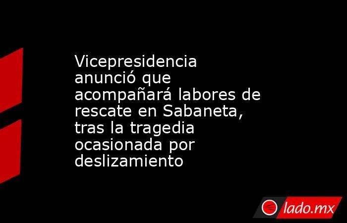 Vicepresidencia anunció que acompañará labores de rescate en Sabaneta, tras la tragedia ocasionada por deslizamiento. Noticias en tiempo real