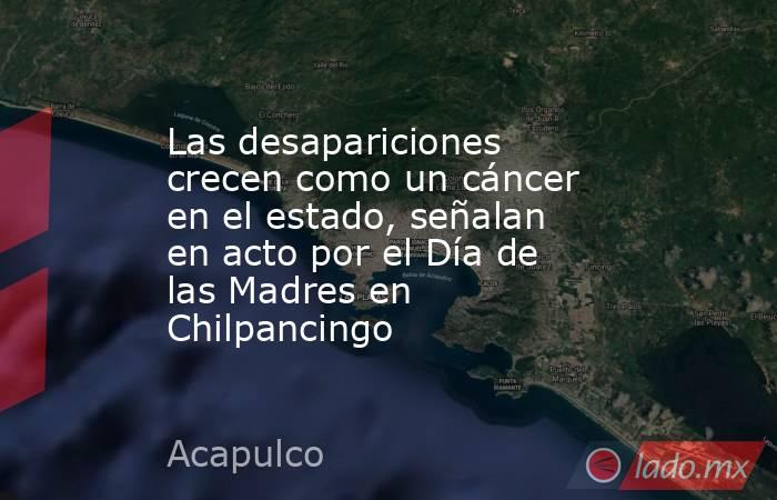 Las desapariciones crecen como un cáncer en el estado, señalan en acto por el Día de las Madres en Chilpancingo. Noticias en tiempo real