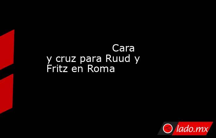                                            Cara y cruz para Ruud y Fritz en Roma                                       . Noticias en tiempo real