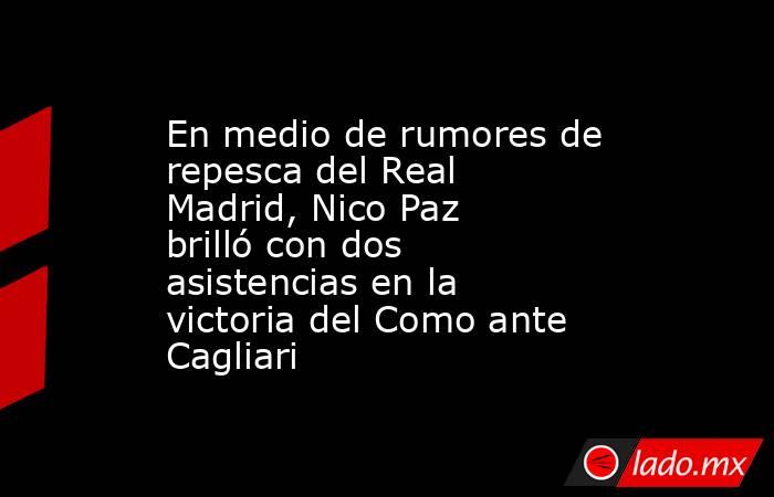 En medio de rumores de repesca del Real Madrid, Nico Paz brilló con dos asistencias en la victoria del Como ante Cagliari. Noticias en tiempo real